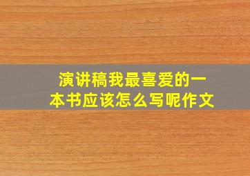 演讲稿我最喜爱的一本书应该怎么写呢作文