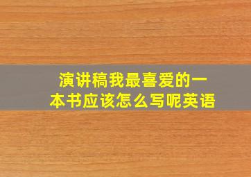 演讲稿我最喜爱的一本书应该怎么写呢英语