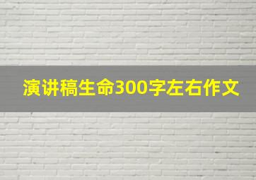 演讲稿生命300字左右作文