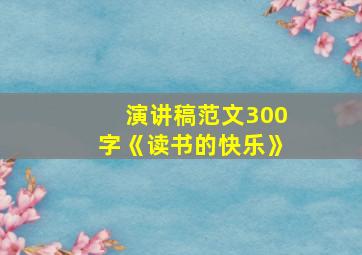 演讲稿范文300字《读书的快乐》