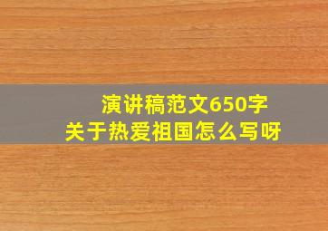 演讲稿范文650字关于热爱祖国怎么写呀