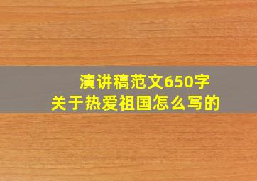 演讲稿范文650字关于热爱祖国怎么写的