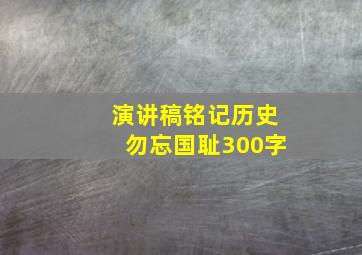 演讲稿铭记历史勿忘国耻300字