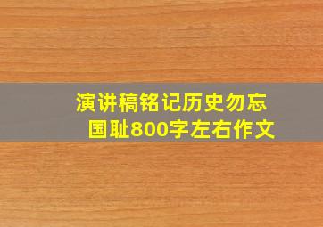 演讲稿铭记历史勿忘国耻800字左右作文