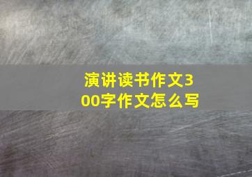 演讲读书作文300字作文怎么写