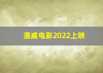 漫威电影2022上映