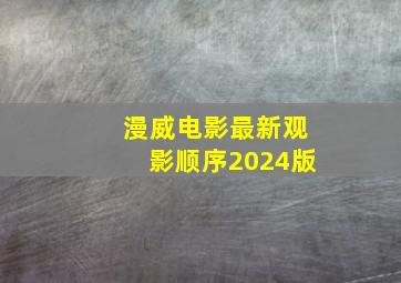 漫威电影最新观影顺序2024版