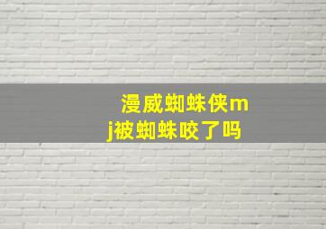 漫威蜘蛛侠mj被蜘蛛咬了吗