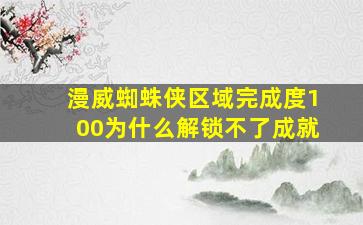 漫威蜘蛛侠区域完成度100为什么解锁不了成就