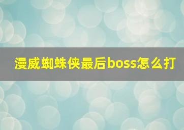 漫威蜘蛛侠最后boss怎么打