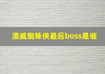 漫威蜘蛛侠最后boss是谁