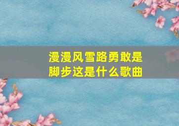 漫漫风雪路勇敢是脚步这是什么歌曲