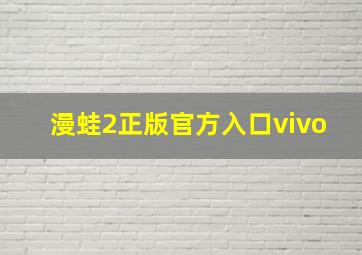 漫蛙2正版官方入口vivo