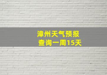 漳州天气预报查询一周15天