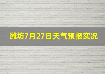 潍坊7月27日天气预报实况