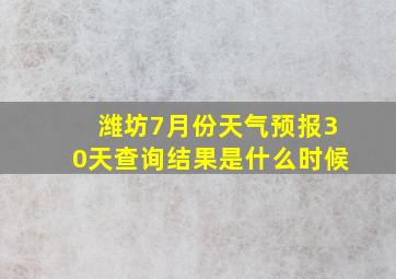 潍坊7月份天气预报30天查询结果是什么时候