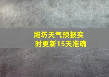 潍坊天气预报实时更新15天准确