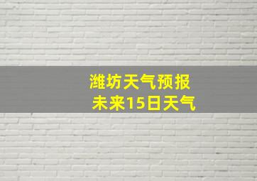 潍坊天气预报未来15日天气