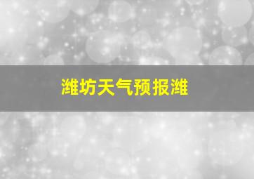 潍坊天气预报潍