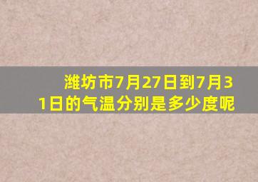 潍坊市7月27日到7月31日的气温分别是多少度呢