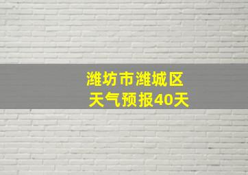 潍坊市潍城区天气预报40天