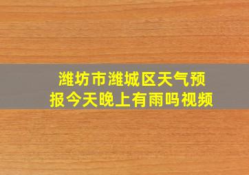 潍坊市潍城区天气预报今天晚上有雨吗视频