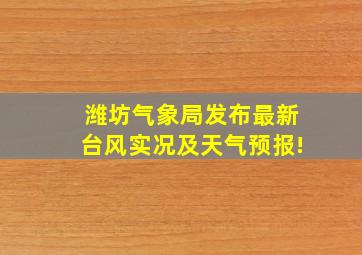 潍坊气象局发布最新台风实况及天气预报!