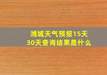 潍城天气预报15天30天查询结果是什么