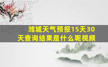 潍城天气预报15天30天查询结果是什么呢视频