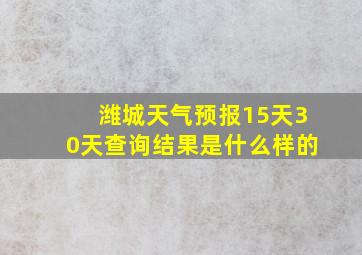 潍城天气预报15天30天查询结果是什么样的