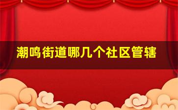 潮鸣街道哪几个社区管辖