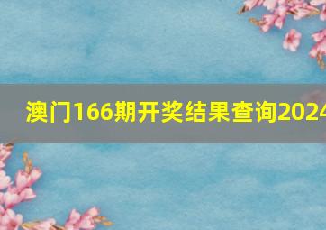 澳门166期开奖结果查询2024