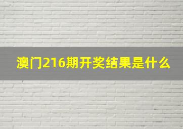 澳门216期开奖结果是什么