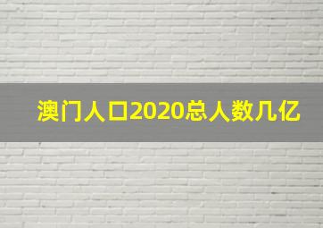 澳门人口2020总人数几亿