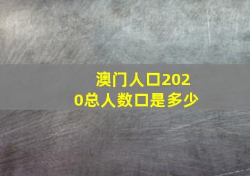 澳门人口2020总人数口是多少