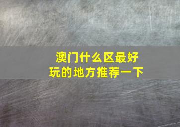 澳门什么区最好玩的地方推荐一下