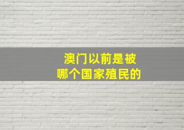 澳门以前是被哪个国家殖民的