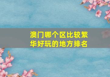 澳门哪个区比较繁华好玩的地方排名