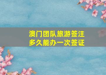 澳门团队旅游签注多久能办一次签证