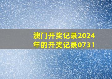 澳门开奖记录2024年的开奖记录0731