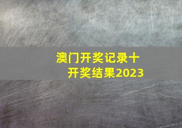 澳门开奖记录十开奖结果2023