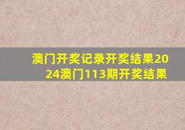 澳门开奖记录开奖结果2024澳门113期开奖结果