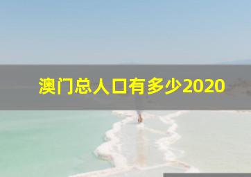 澳门总人口有多少2020