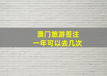 澳门旅游签注一年可以去几次