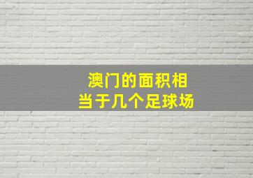 澳门的面积相当于几个足球场