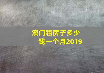 澳门租房子多少钱一个月2019