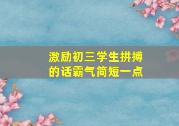 激励初三学生拼搏的话霸气简短一点