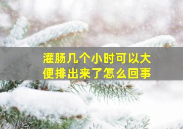 灌肠几个小时可以大便排出来了怎么回事