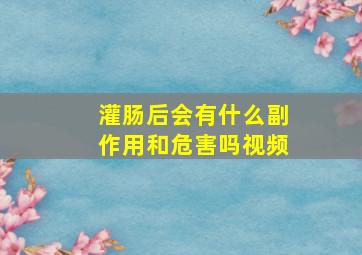 灌肠后会有什么副作用和危害吗视频