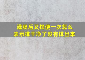 灌肠后又排便一次怎么表示排干净了没有排出来